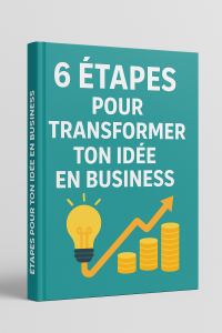 6 ETAPES POUR TRANSFORMER TON IDEE EN BUSINESS