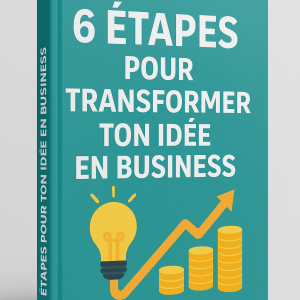 6 ETAPES POUR TRANSFORMER TON IDEE EN BUSINESS